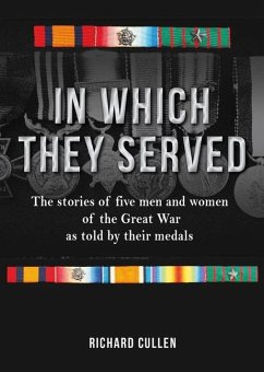 In Which They Served: The Stories of Five Men and Women of the Great War as Told by Their Medals - Cullen, Richard
