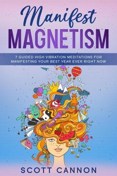 Cover Manifest Magnetism: 7 Guided High Vibration Meditations for Manifesting Your Best Year Ever RIGHT NOW (eBook, ePUB)