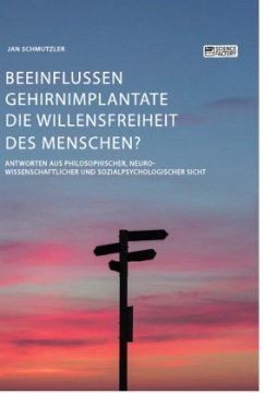 Beeinflussen Gehirnimplantate die Willensfreiheit des Menschen? Antworten aus philosophischer, neurowissenschaftlicher und sozialpsychologischer Sicht - Schmutzler, Jan