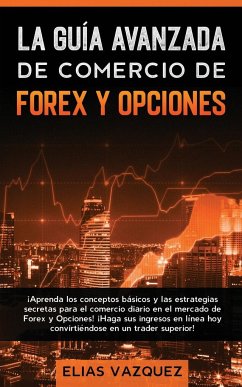 La Guía Avanzada de Comercio de Forex y Opciones - Vazquez, Elias