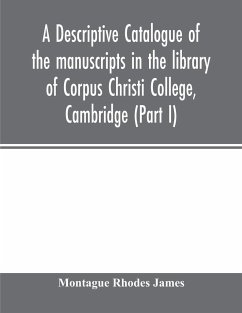 A descriptive catalogue of the manuscripts in the library of Corpus Christi College, Cambridge (Part I) - Rhodes James, Montague