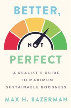 Better, Not Perfect: A Realist's Guide to Maximum Sustainable Goodness - Bazerman, Max H.