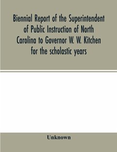 Biennial report of the Superintendent of Public Instruction of North Carolina to Governor W. W. Kitchen for the scholastic years - Unknown