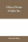 A history of the town of Franklin, Mass.; from its settlement to the completion of its first century, 2d March, 1878; with genealogical notices of its earliest families, sketches of its professional men, and a report of the centennial celebration