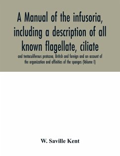 A manual of the infusoria, including a description of all known flagellate, ciliate, and tentaculiferous protozoa, British and foreign and an account of the organization and affinities of the sponges (Volume I) - Saville Kent, W.