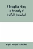 A biographical history of the county of Litchfield, Connecticut