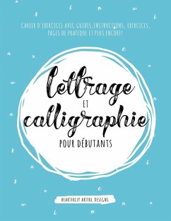 Lettrage et Calligraphie pour débutants: Cahier D'Exercises Avec Guides, Instructions, Exercices, Pages de pratique et plus encore!