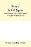History of the Ninth regiment, Connecticut volunteer infantry, &quote;The Irish regiment,&quote; in the war of the rebellion, 1861-65. The record of a gallant command on the march, in battle and in bivouac