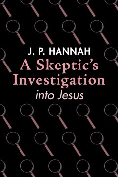 A Skeptic's Investigation into Jesus - Hannah, J. P.