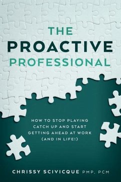 The Proactive Professional: How to Stop Playing Catch Up and Start Getting Ahead at Work (and in Life!) - Scivicque, Chrissy