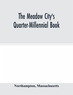 The Meadow City's Quarter-Millennial Book. a Memorial of the Celebration of the Two Hundred and Fiftieth Anniversary of the Settlement of the Town of Northampton, Massachusetts June 5th, 6th and 7th 1904 - Northampton; Massachusetts