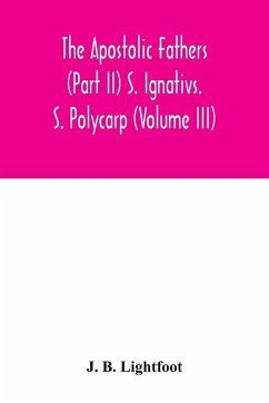 The Apostolic Fathers (Part II) S. Ignativs. S. Polycarp (Volume III) - B. Lightfoot, J.