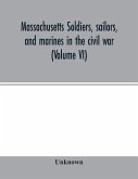 Massachusetts soldiers, sailors, and marines in the civil war (Volume VI)