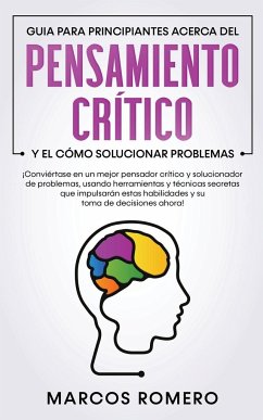 Guia para principiantes acerca del Pensamiento Crítico y el cómo Solucionar problemas - Romero, Marcos