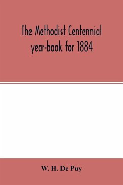 The Methodist centennial year-book for 1884; the one hundreth year of the separate organization of American Methodism - H. de Puy, W.