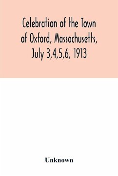 Celebration of the Town of Oxford, Massachusetts, July 3,4,5,6, 1913, in commemoration of the two hundredth anniversary of its settlement by the English - Unknown