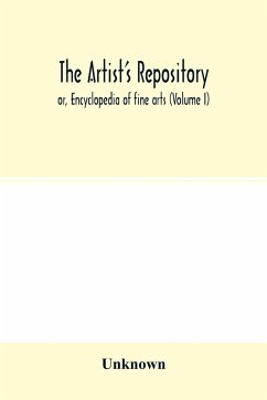 The Artist's repository; or, Encyclopedia of fine arts (Volume I) - Unknown