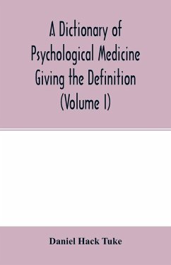 A Dictionary of psychological medicine giving the definition, etymology and synonyms of the terms used in medical psychology, with the symptoms, treatment, and pathology of insanity and the law of lunacy in Great Britain and Ireland (Volume I) - Hack Tuke, Daniel