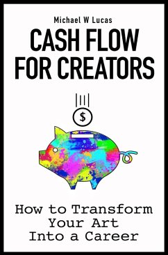 Cash Flow for Creators: How to Transform Your Art Into A Career (eBook, ePUB) - Lucas, Michael W