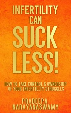 Infertility Can SUCK LESS!: How to Take Control & Ownership of Your Infertility Struggles (eBook, ePUB) - Narayanaswamy, Pradeepa