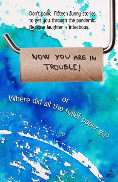 Now You Are in Trouble! or Where Did All the Toilet Paper go? (eBook, ePUB) - Husum, James; Weir, Jemma; Stark, Vs; Gerlach, Katharina; Bush, Bill; Steven, Nic; McCleary, Elizabeth; Veg, Gregg I.; Neuen, Sarah; Rosen, Sabrina; Wells, Vanessa; Key, Juneta