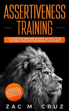 Cover Assertiveness Training: Mastering Assertive Communication to Learn How to be Yourself and Still Manage to Win the Respect of Others. (eBook, ePUB)