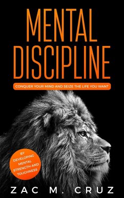 Mental Discipline: Conquer your Mind and Seize the Life you Want by Developing Mental Strength and Toughness (eBook, ePUB) - Cruz, Zac M.