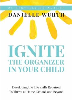 Ignite the Organizer in Your Child: Developing the Life Skills Required to Thrive at Home, School, and Beyond - Wurth, Danielle
