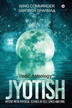 Jyotish (Vedic Astrology): Mystic Meta-physical Science of self, space and time - Santosh Sharmaa, Wing Commander