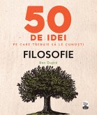 50 De Idei Pe Care Trebuie Să Le Cunoști. Filosofie (fixed-layout eBook, ePUB)