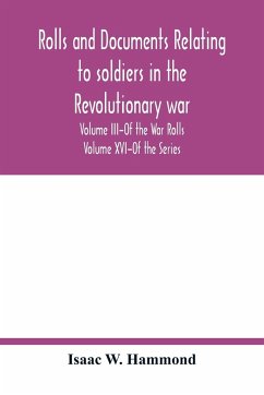 Rolls and documents relating to soldiers in the revolutionary war, with an Appendix Embracing some Indian and French War Rolls. Volume III-Of the War Rolls Volume XVI-Of the Series - W. Hammond, Isaac