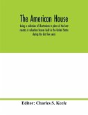 The American house; being a collection of illustrations & plans of the best country & suburban houses built in the United States during the last few years