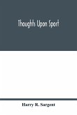 Thoughts upon sport; a work dealing shortly with each branch of sport and showing that as a Medium for the Circulation of Money, and as a national benefactor, Sport Stands Unrivalled among the Institutions of the Kingdom; to which are added, a complete hi