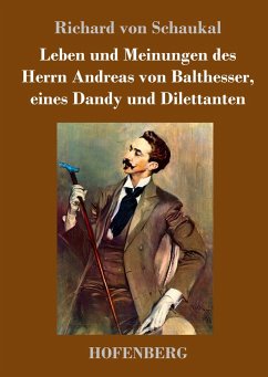 Leben und Meinungen des Herrn Andreas von Balthesser, eines Dandy und Dilettanten - Schaukal, Richard von