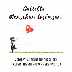 Geliebte Menschen loslassen: Meditative Selbsthypnose bei Trauer, Trennungsschmerz und Tod (MP3-Download) - Kohl, Tanja