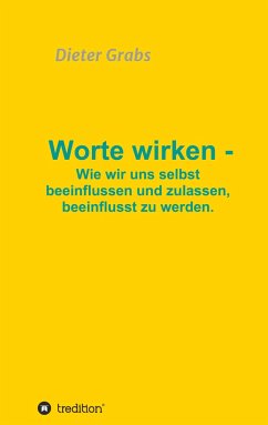 Worte wirken - Wie wir uns selbst beeinflussen und zulassen, beeinflusst zu werden.