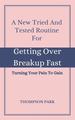 A New Tried And Tested Routine For Getting Over Breakup Fast: Turning your pain to gain (eBook, ePUB) - Park, Thompson