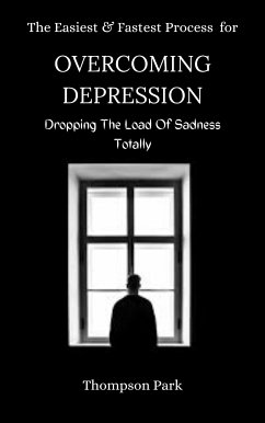 The Easiest and Fastest Process For Overcoming Depression: Dropping the load of sadness totally (eBook, ePUB) - Park, Thompson