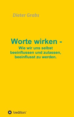 Worte wirken - Wie wir uns selbst beeinflussen und zulassen, beeinflusst zu werden. - Grabs, Dieter