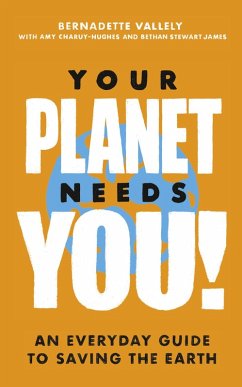 Your Planet Needs You!: An everyday guide to saving the earth (eBook, ePUB) - Vallely, Bernadette; Charuy-Hughes, Amy; James, Bethan Stewart