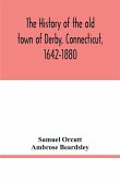 The history of the old town of Derby, Connecticut, 1642-1880. With biographies and genealogies