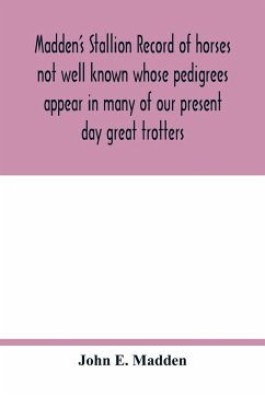 Madden's stallion record of horses not well known whose pedigrees appear in many of our present day great trotters - E. Madden, John