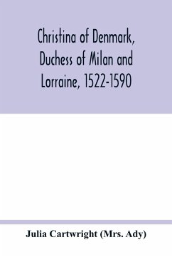 Christina of Denmark, Duchess of Milan and Lorraine, 1522-1590 - Cartwright (Mrs. Ady), Julia