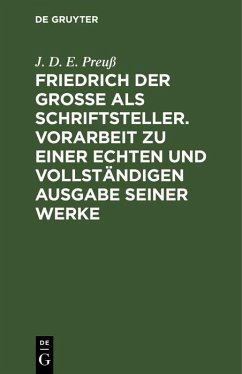 Friedrich der Große als Schriftsteller. Vorarbeit zu einer echten und vollständigen Ausgabe seiner Werke (eBook, PDF) - Preuß, J. D. E.