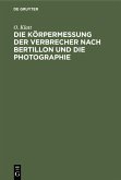 Die Körpermessung der Verbrecher nach Bertillon und die Photographie Die Körpermessung der Verbrecher nach Bertillon und die Photographie
