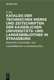 Katalog der technischen Werke und Zeitschriften der Kaiserlichen Universitäts- und Landesbibliothek in Strassburg