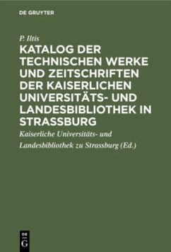 Katalog der technischen Werke und Zeitschriften der Kaiserlichen Universitäts- und Landesbibliothek in Strassburg - Iltis, P.