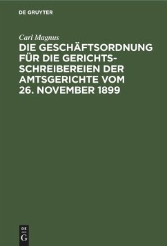 Die Geschäftsordnung für die Gerichtsschreibereien der Amtsgerichte vom 26. November 1899 - Magnus, Carl