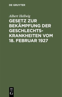 Gesetz zur Bekämpfung der Geschlechtskrankheiten vom 18. Februar 1927 - Hellwig, Albert