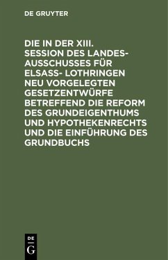 Die in der XIII. Session des Landesausschusses für Elsaß- Lothringen neu vorgelegten Gesetzentwürfe betreffend die Reform des Grundeigenthums und Hypothekenrechts und die Einführung des Grundbuchs